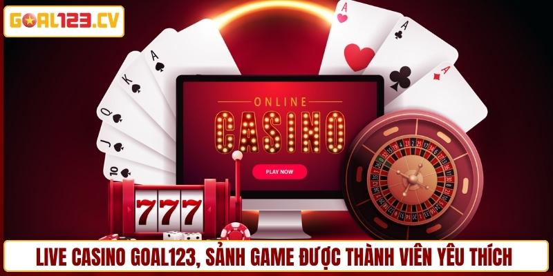 Live casino GOAL123, sảnh game được thành viên yêu thích