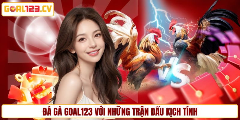 Đá gà GOAL123 với những trận đấu đầy kịch tính