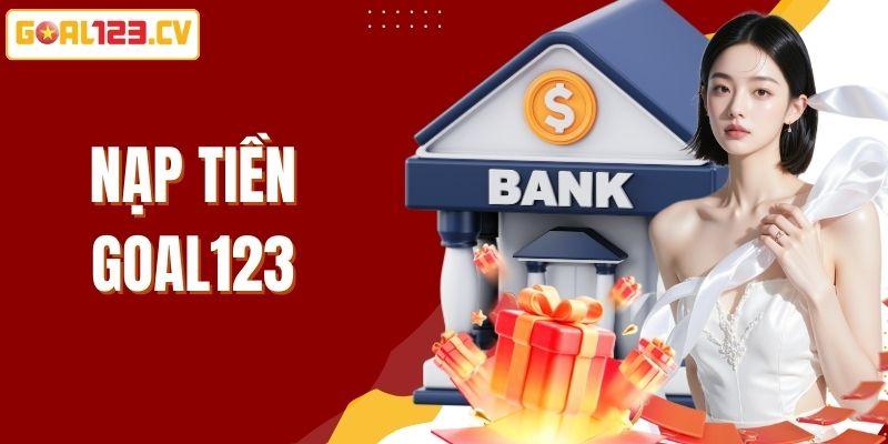 Nạp Tiền GOAL123 - Thao Tác Nhanh Gọn, Thực Hiện An Toàn
