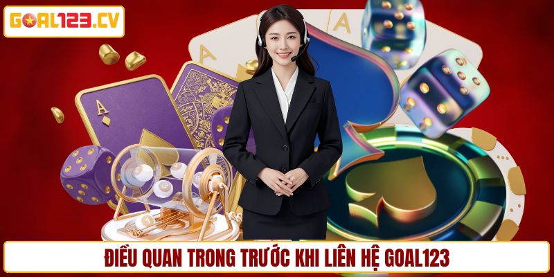 Điều quan trong trước khi liên hệ GOAL123