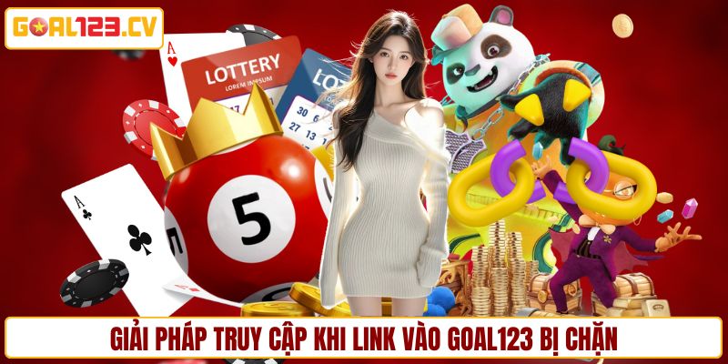 Giải pháp truy cập khi link vào GOAL123 bị chặn
